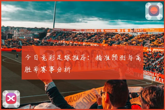 今日竞彩足球推荐：精准预测与高胜率赛事分析