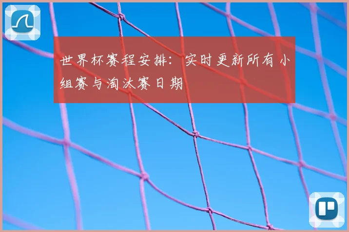 世界杯赛程安排：实时更新所有小组赛与淘汰赛日期
