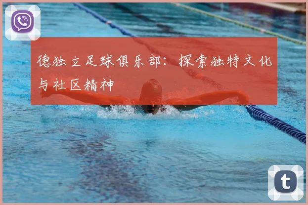 德独立足球俱乐部：探索独特文化与社区精神