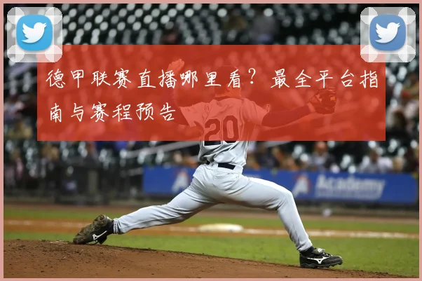 德甲联赛直播哪里看？最全平台指南与赛程预告
