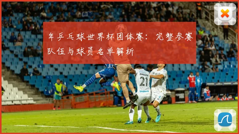 年乒乓球世界杯团体赛：完整参赛队伍与球员名单解析