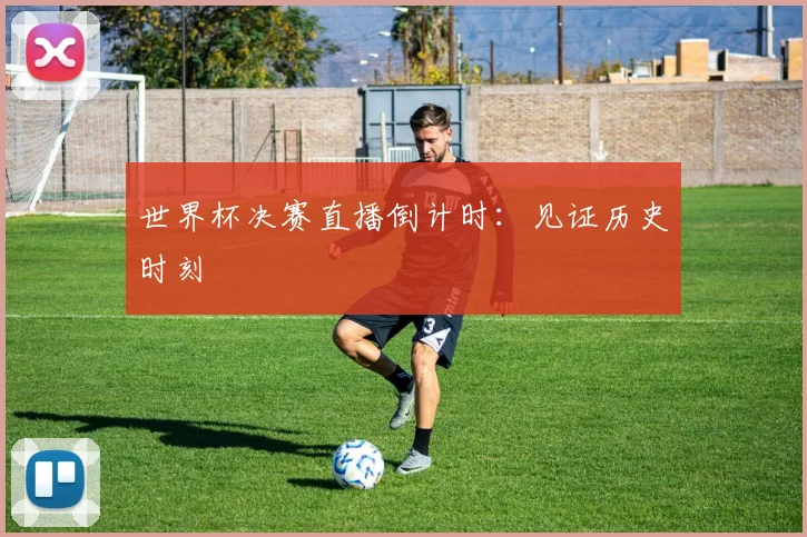世界杯决赛直播倒计时：见证历史时刻
