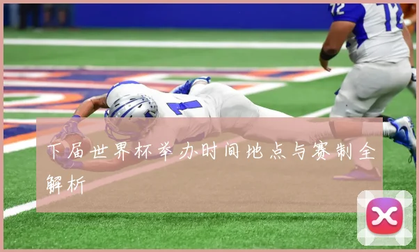 下届世界杯举办时间地点与赛制全解析