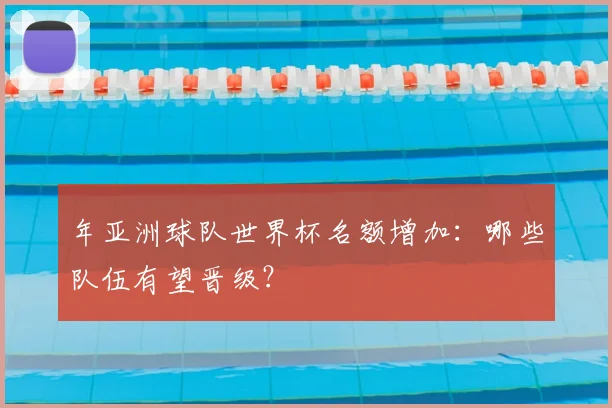 年亚洲球队世界杯名额增加：哪些队伍有望晋级？