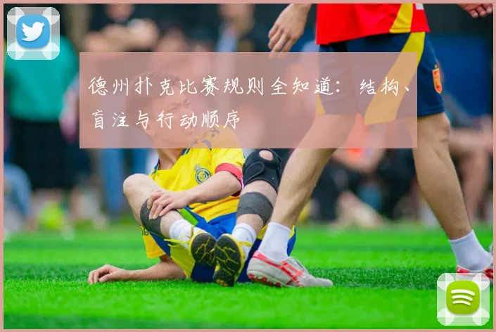 德州扑克比赛规则全知道：结构、盲注与行动顺序